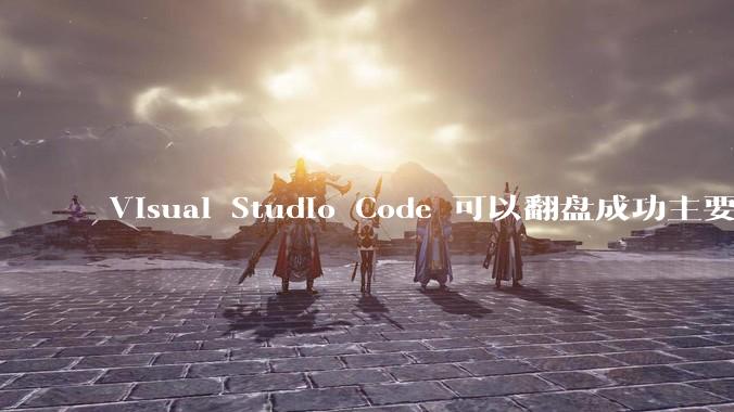 Visual Studio Code 可以翻盘成功主要是因为什么？