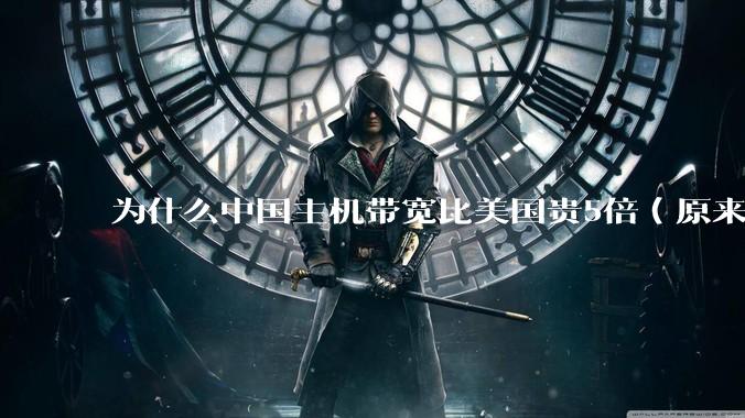 为什么中国主机带宽比美国贵5倍（原来错误的10000倍），比如阿里云？