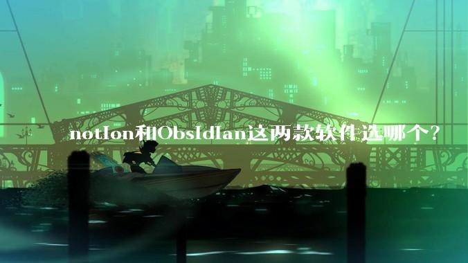notion和Obsidian这两款软件选哪个？