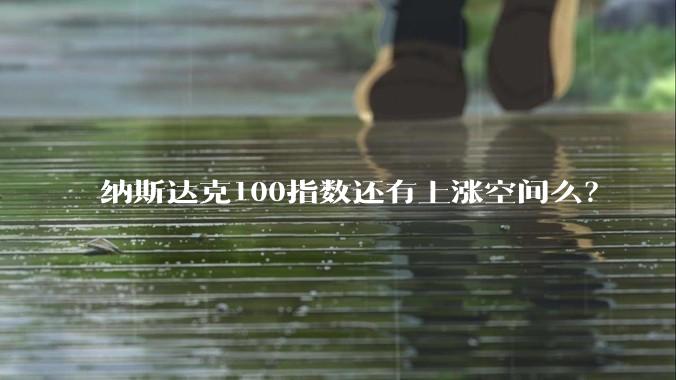 纳斯达克100指数还有上涨空间么？