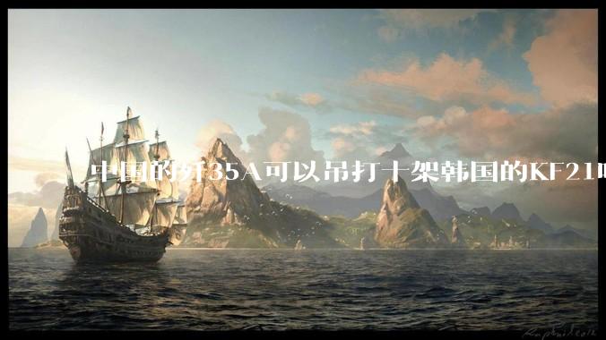 中国的歼35A可以吊打十架韩国的KF21吗?