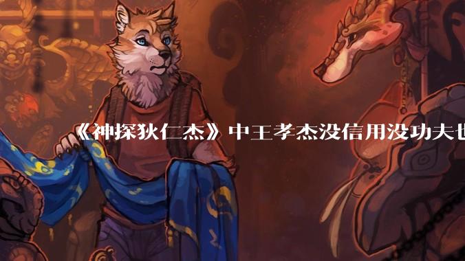 《神探狄仁杰》中王孝杰没信用没功夫也没有脑子，为什么武则天会赏识他，狄仁杰会纵容他？