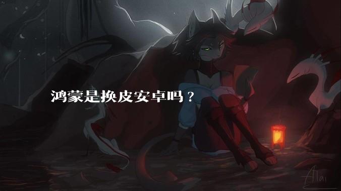 鸿蒙是换皮安卓吗?